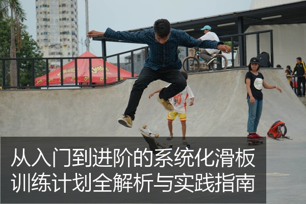 从入门到进阶的系统化滑板训练计划全解析与实践指南