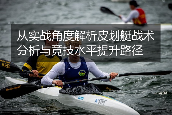 从实战角度解析皮划艇战术分析与竞技水平提升路径
