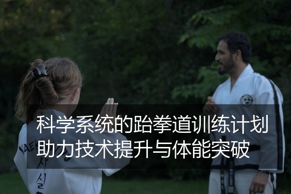 科学系统的跆拳道训练计划助力技术提升与体能突破