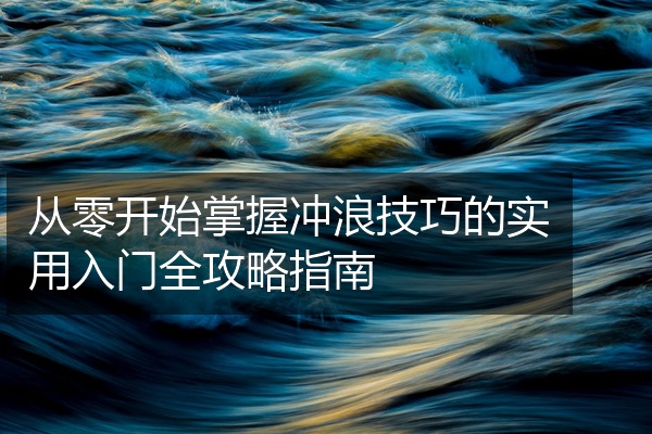 从零开始掌握冲浪技巧的实用入门全攻略指南
